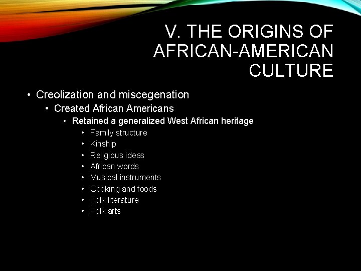 V. THE ORIGINS OF AFRICAN-AMERICAN CULTURE • Creolization and miscegenation • Created African Americans