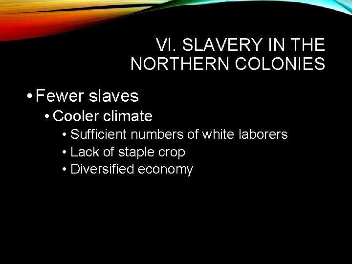 VI. SLAVERY IN THE NORTHERN COLONIES • Fewer slaves • Cooler climate • Sufficient