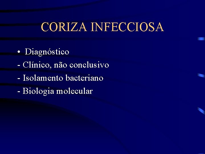 CORIZA INFECCIOSA • Diagnóstico - Clínico, não conclusivo - Isolamento bacteriano - Biologia molecular