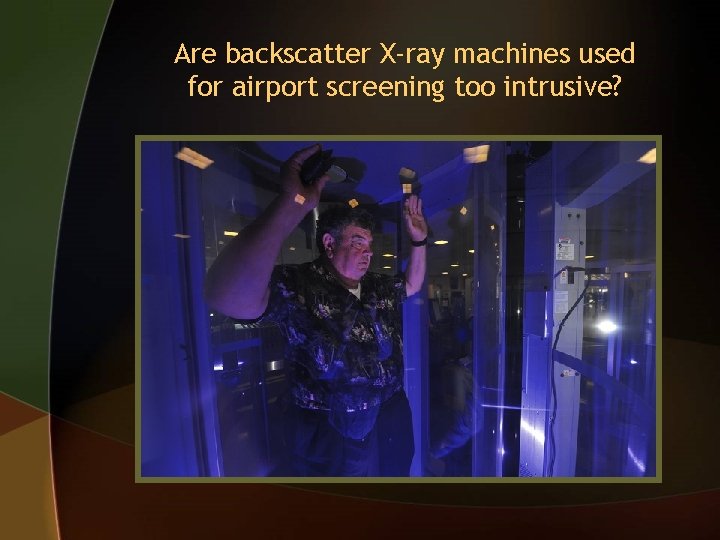 Are backscatter X-ray machines used for airport screening too intrusive? 