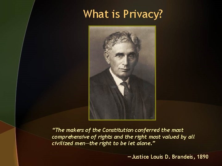 What is Privacy? “The makers of the Constitution conferred the most comprehensive of rights