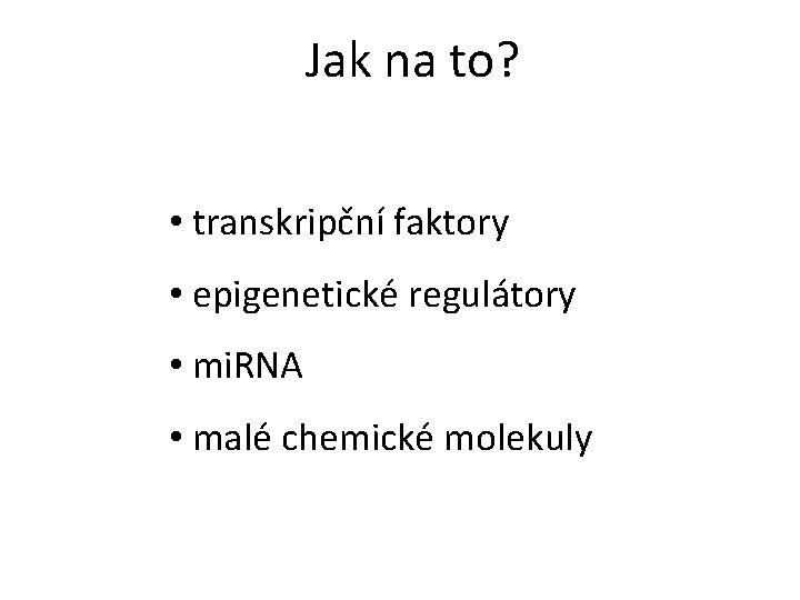Jak na to? • transkripční faktory • epigenetické regulátory • mi. RNA • malé