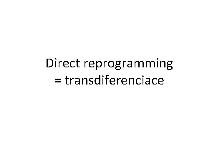 Direct reprogramming = transdiferenciace 