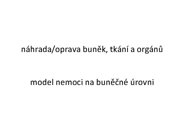 náhrada/oprava buněk, tkání a orgánů model nemoci na buněčné úrovni 