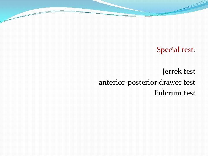 Special test: Jerrek test anterior-posterior drawer test Fulcrum test 