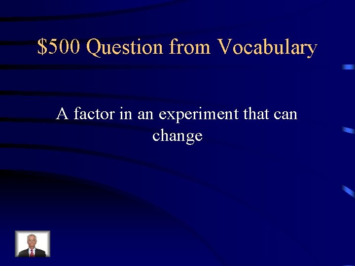 $500 Question from Vocabulary A factor in an experiment that can change 