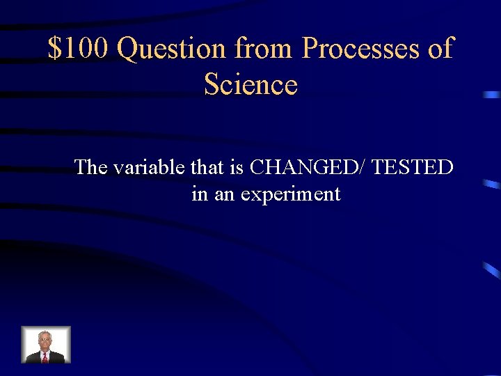 $100 Question from Processes of Science The variable that is CHANGED/ TESTED in an