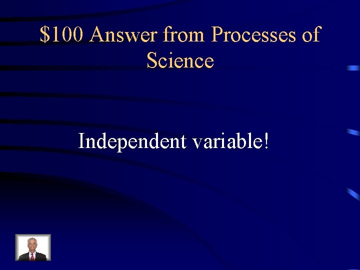 $100 Answer from Processes of Science Independent variable! 
