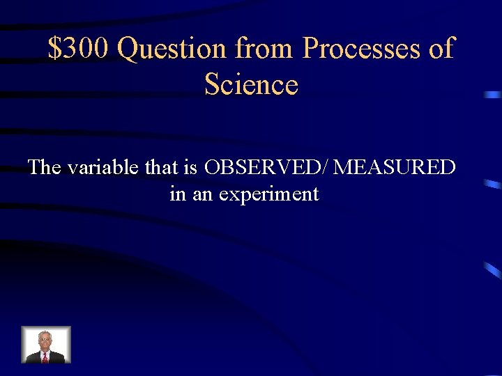 $300 Question from Processes of Science The variable that is OBSERVED/ MEASURED in an