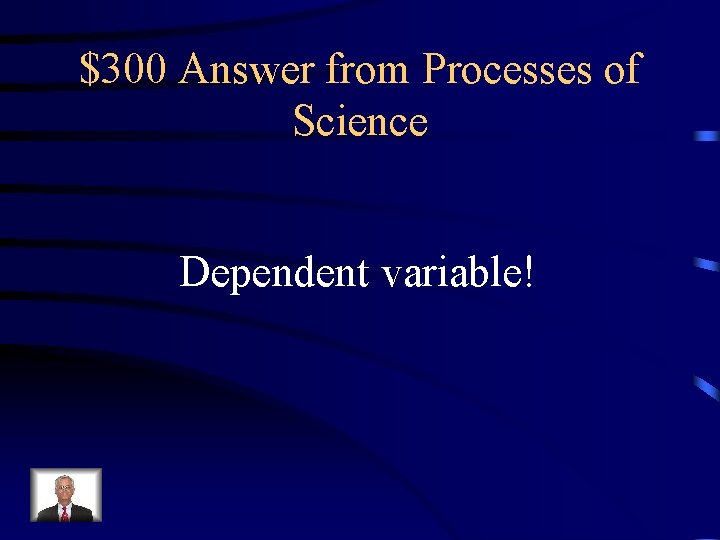 $300 Answer from Processes of Science Dependent variable! 