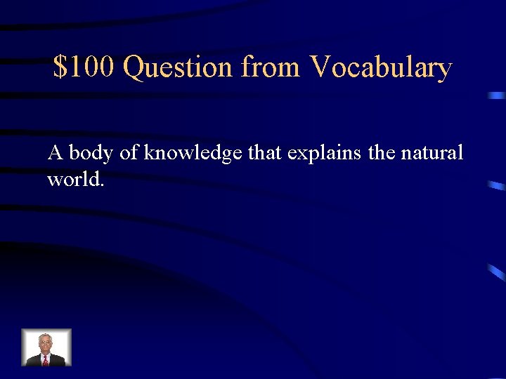 $100 Question from Vocabulary A body of knowledge that explains the natural world. 