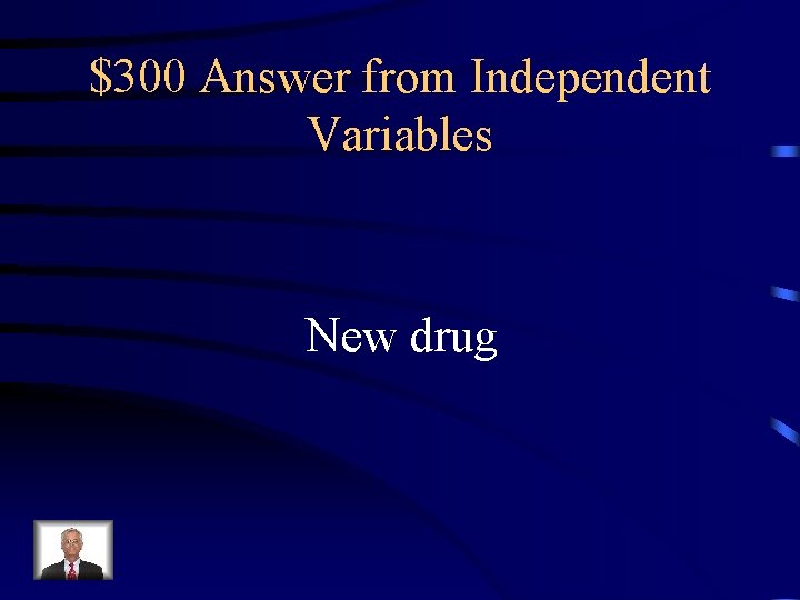 $300 Answer from Independent Variables New drug 