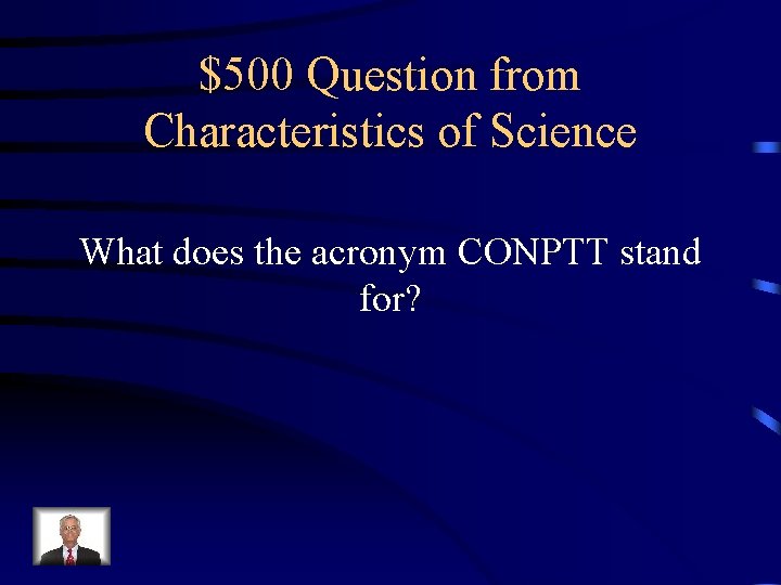 $500 Question from Characteristics of Science What does the acronym CONPTT stand for? 