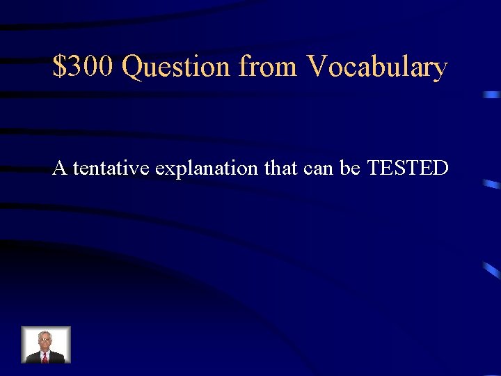 $300 Question from Vocabulary A tentative explanation that can be TESTED 