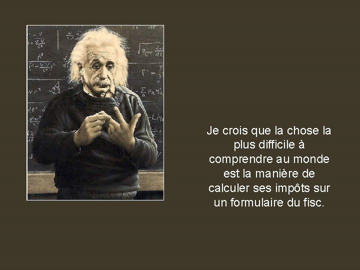 Je crois que la chose la plus difficile à comprendre au monde est la