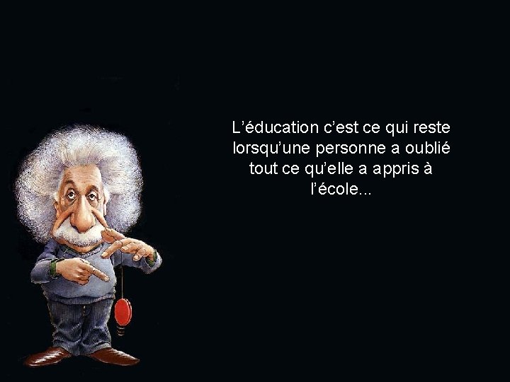 L’éducation c’est ce qui reste lorsqu’une personne a oublié tout ce qu’elle a appris
