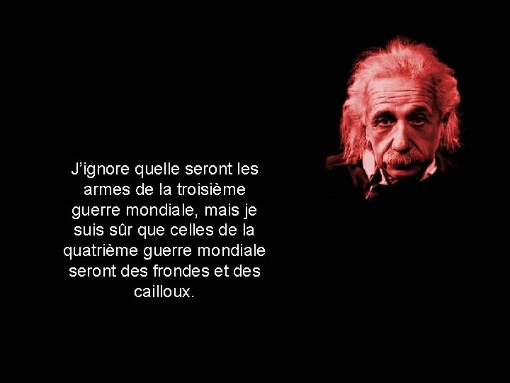 J’ignore quelle seront les armes de la troisième guerre mondiale, mais je suis sûr