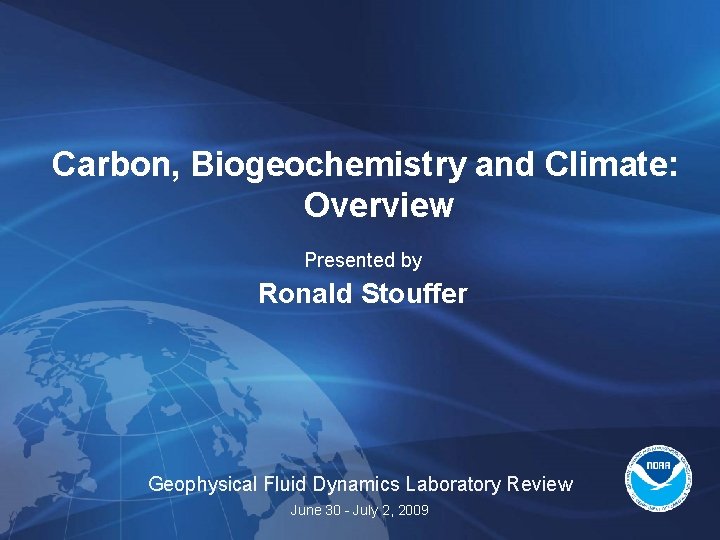 Carbon, Biogeochemistry and Climate: Overview Presented by Ronald Stouffer Geophysical Fluid Dynamics Laboratory Review