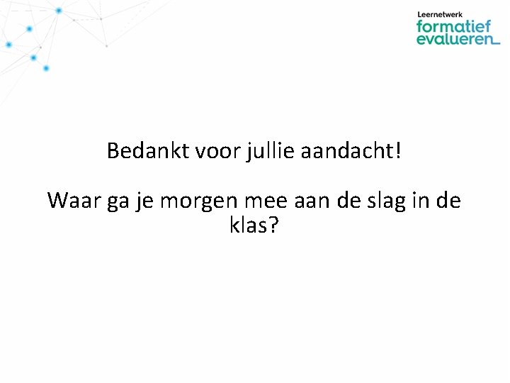 Bedankt voor jullie aandacht! Waar ga je morgen mee aan de slag in de