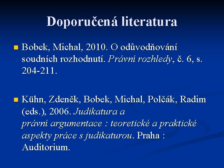 Doporučená literatura n Bobek, Michal, 2010. O odůvodňování soudních rozhodnutí. Právní rozhledy, č. 6,