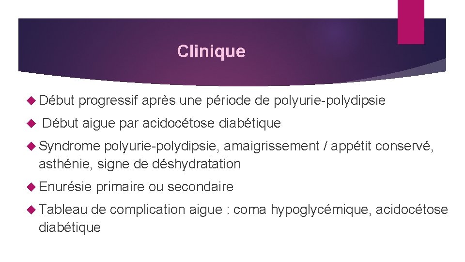 Clinique Début progressif après une période de polyurie-polydipsie Début aigue par acidocétose diabétique Syndrome