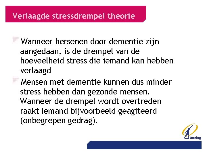 Verlaagde stressdrempel theorie Wanneer hersenen door dementie zijn aangedaan, is de drempel van de