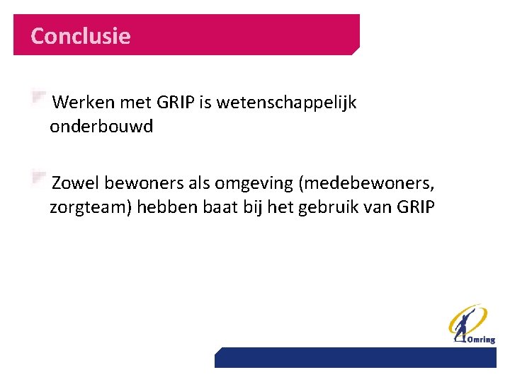 Conclusie Werken met GRIP is wetenschappelijk onderbouwd Zowel bewoners als omgeving (medebewoners, zorgteam) hebben