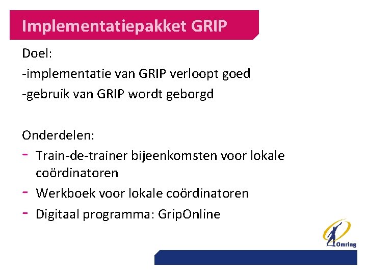 Implementatiepakket GRIP Doel: -implementatie van GRIP verloopt goed -gebruik van GRIP wordt geborgd Onderdelen: