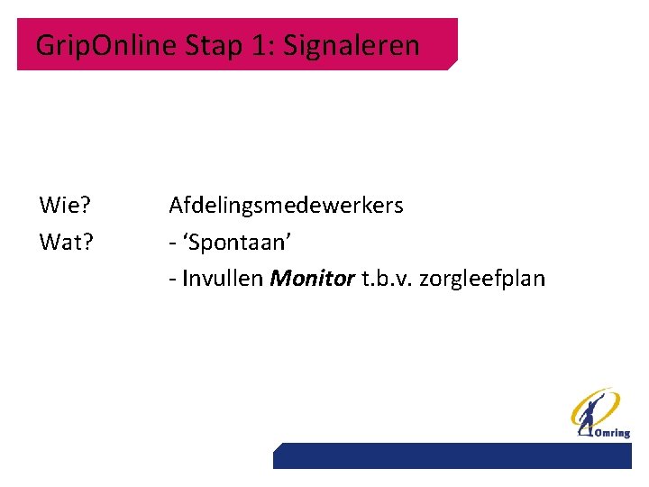 Grip. Online Stap 1: Signaleren Wie? Wat? Afdelingsmedewerkers - ‘Spontaan’ - Invullen Monitor t.