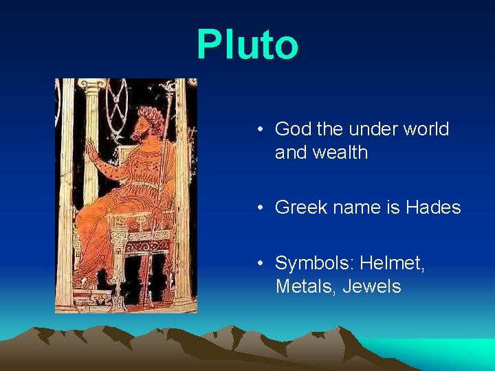 Pluto • God the under world and wealth • Greek name is Hades •