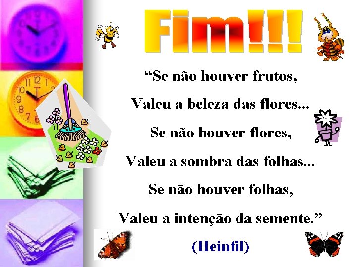 “Se não houver frutos, Valeu a beleza das flores. . . Se não houver