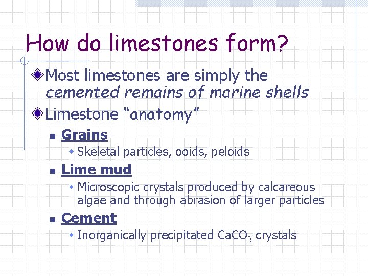 How do limestones form? Most limestones are simply the cemented remains of marine shells How do limestones form? Most limestones are simply the cemented remains of marine shells