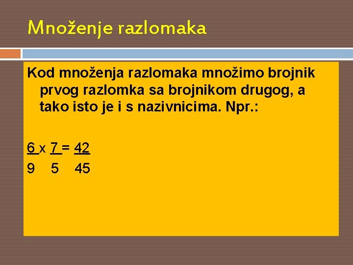 Množenje razlomaka Kod množenja razlomaka množimo brojnik prvog razlomka sa brojnikom drugog, a tako