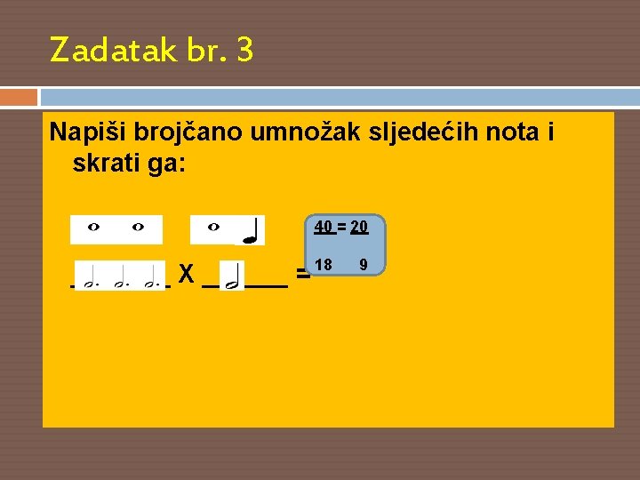 Zadatak br. 3 Napiši brojčano umnožak sljedećih nota i skrati ga: _______ X ______