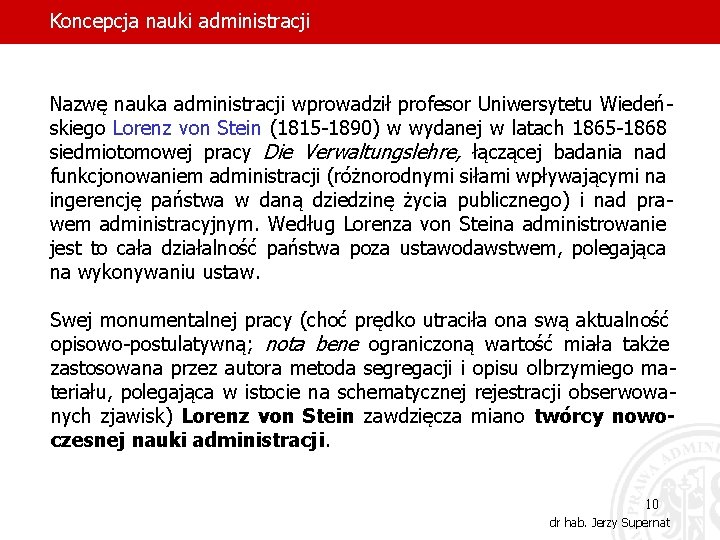 Koncepcja nauki administracji Nazwę nauka administracji wprowadził profesor Uniwersytetu Wiedeńskiego Lorenz von Stein (1815