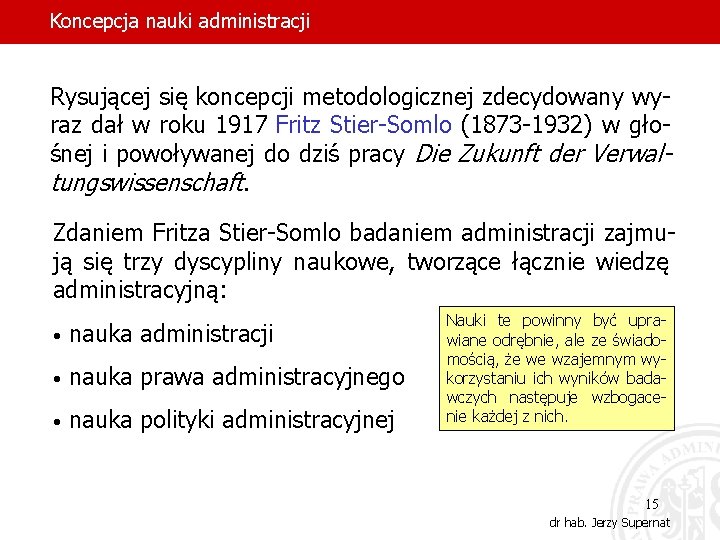 Koncepcja nauki administracji Rysującej się koncepcji metodologicznej zdecydowany wyraz dał w roku 1917 Fritz