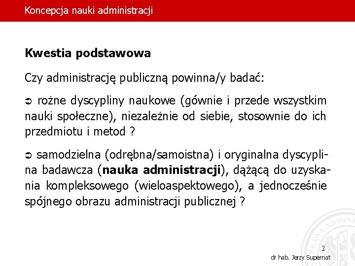 Koncepcja nauki administracji Kwestia podstawowa Czy administrację publiczną powinna/y badać: rożne dyscypliny naukowe (gównie
