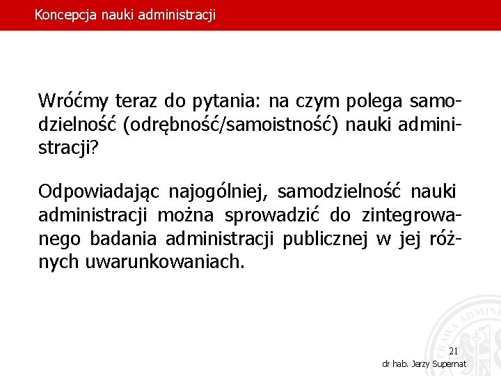 Koncepcja nauki administracji Wróćmy teraz do pytania: na czym polega samodzielność (odrębność/samoistność) nauki administracji?