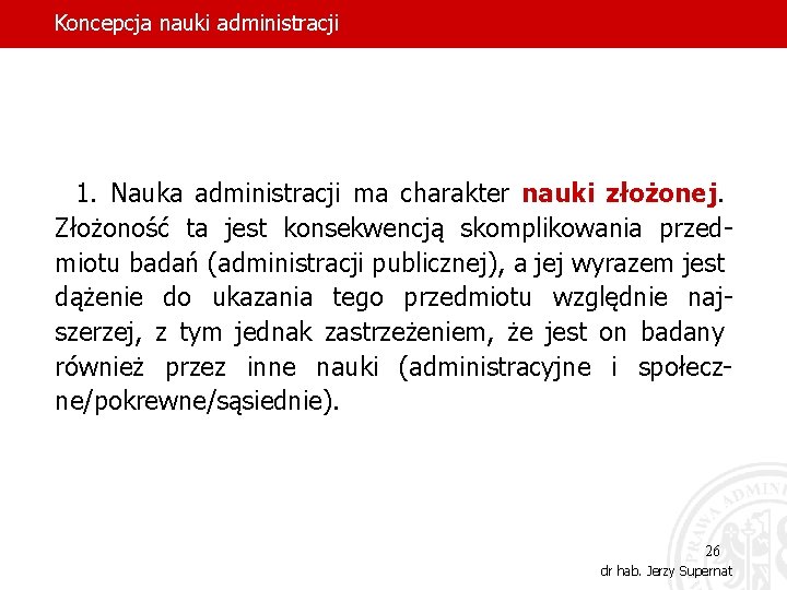 Koncepcja nauki administracji 1. Nauka administracji ma charakter nauki złożonej. Złożoność ta jest konsekwencją