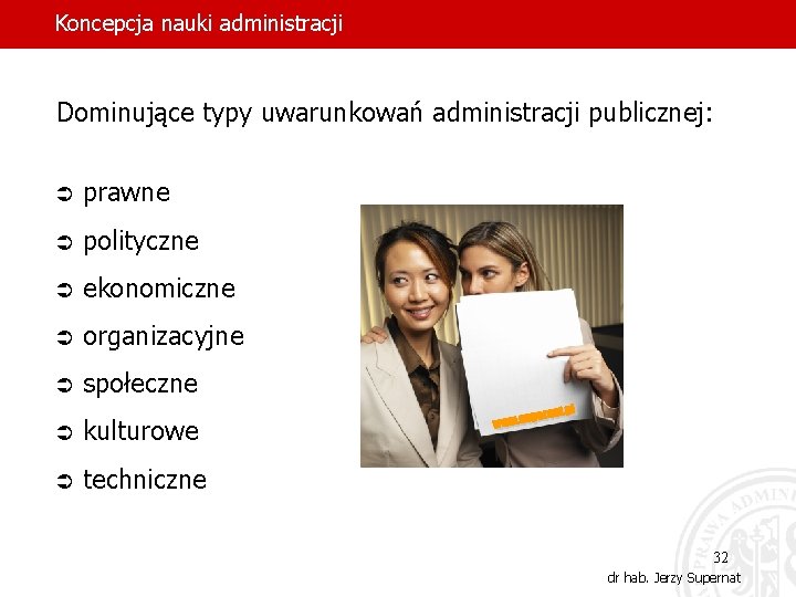 Koncepcja nauki administracji Dominujące typy uwarunkowań administracji publicznej: Ü prawne Ü polityczne Ü ekonomiczne