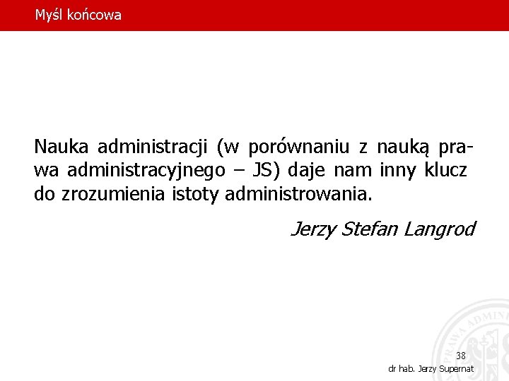 Myśl końcowa Nauka administracji (w porównaniu z nauką prawa administracyjnego – JS) daje nam