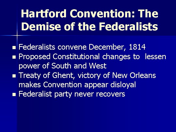 Hartford Convention: The Demise of the Federalists convene December, 1814 n Proposed Constitutional changes