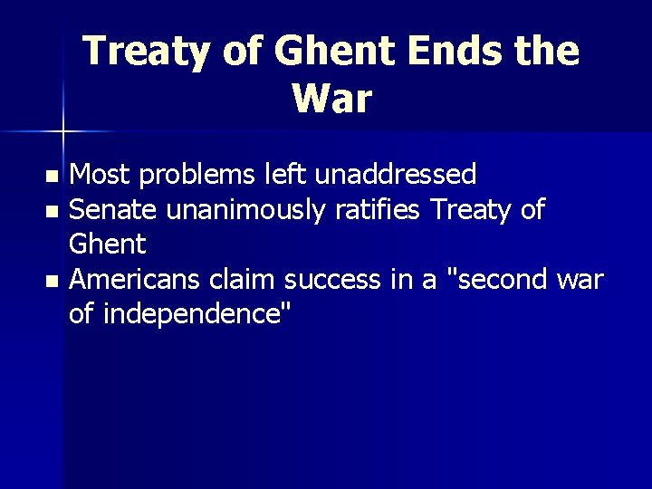 Treaty of Ghent Ends the War Most problems left unaddressed n Senate unanimously ratifies