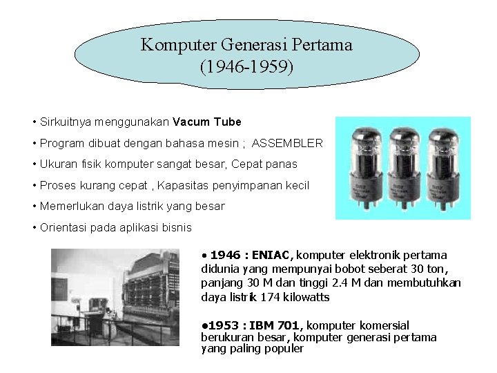 Komputer Generasi Pertama (1946 -1959) • Sirkuitnya menggunakan Vacum Tube • Program dibuat dengan