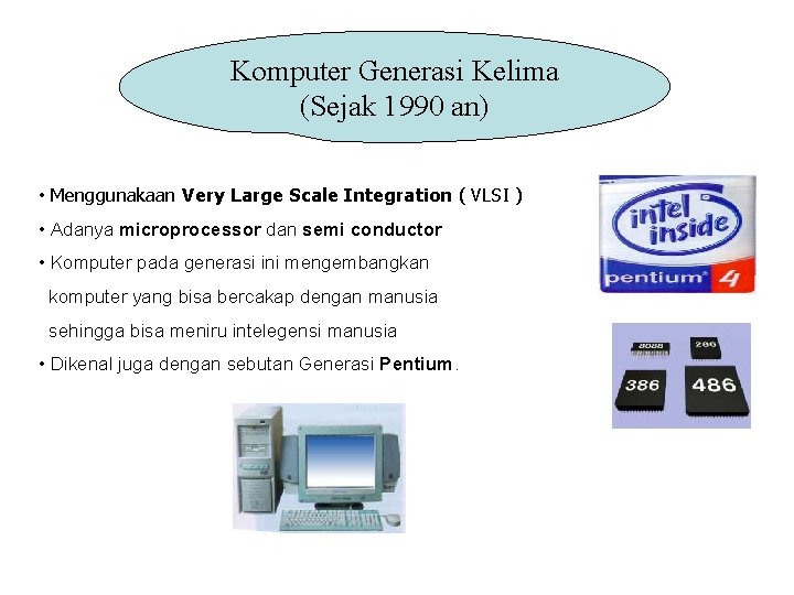 Komputer Generasi Kelima (Sejak 1990 an) • Menggunakaan Very Large Scale Integration ( VLSI