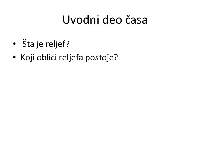 Uvodni deo časa • Šta je reljef? • Koji oblici reljefa postoje? Uvodni deo časa • Šta je reljef? • Koji oblici reljefa postoje?