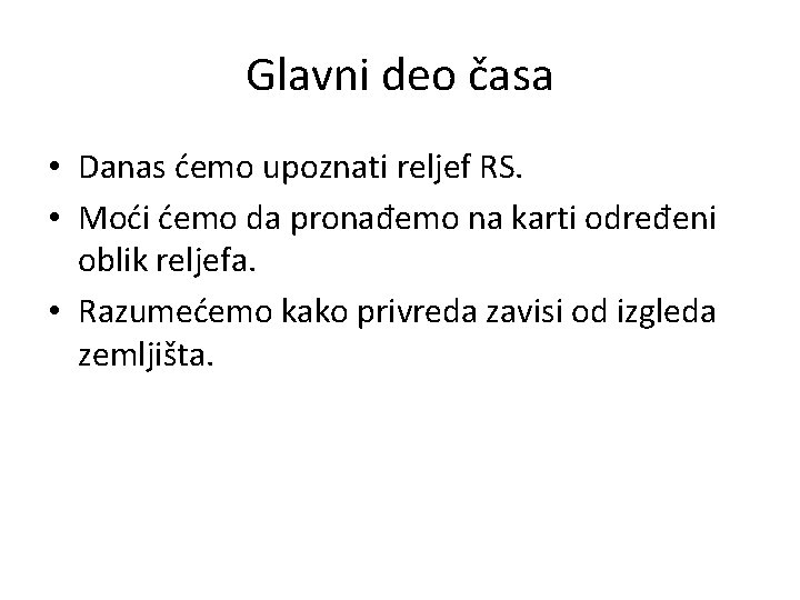 Glavni deo časa • Danas ćemo upoznati reljef RS. • Moći ćemo da pronađemo Glavni deo časa • Danas ćemo upoznati reljef RS. • Moći ćemo da pronađemo