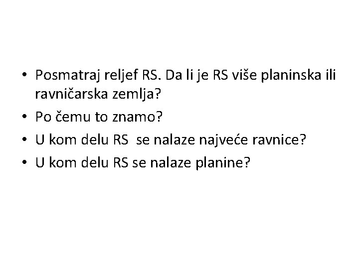 • Posmatraj reljef RS. Da li je RS više planinska ili ravničarska zemlja? • Posmatraj reljef RS. Da li je RS više planinska ili ravničarska zemlja?