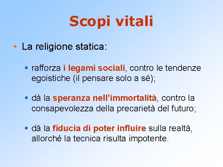 Scopi vitali • La religione statica: § rafforza i legami sociali, contro le tendenze