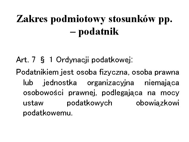 Zakres podmiotowy stosunków pp. – podatnik Art. 7 § 1 Ordynacji podatkowej: Podatnikiem jest